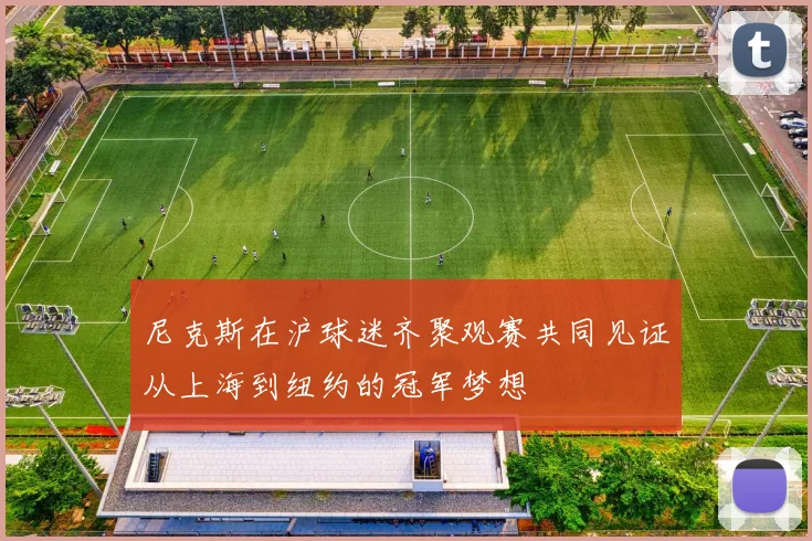 尼克斯在沪球迷齐聚观赛共同见证从上海到纽约的冠军梦想