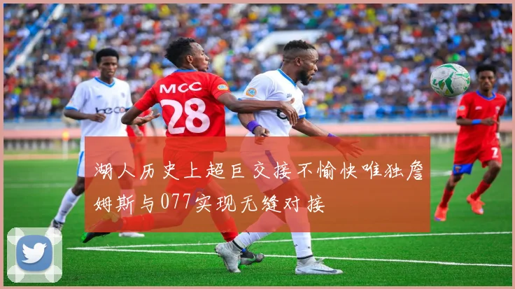 湖人历史上超巨交接不愉快唯独詹姆斯与077实现无缝对接