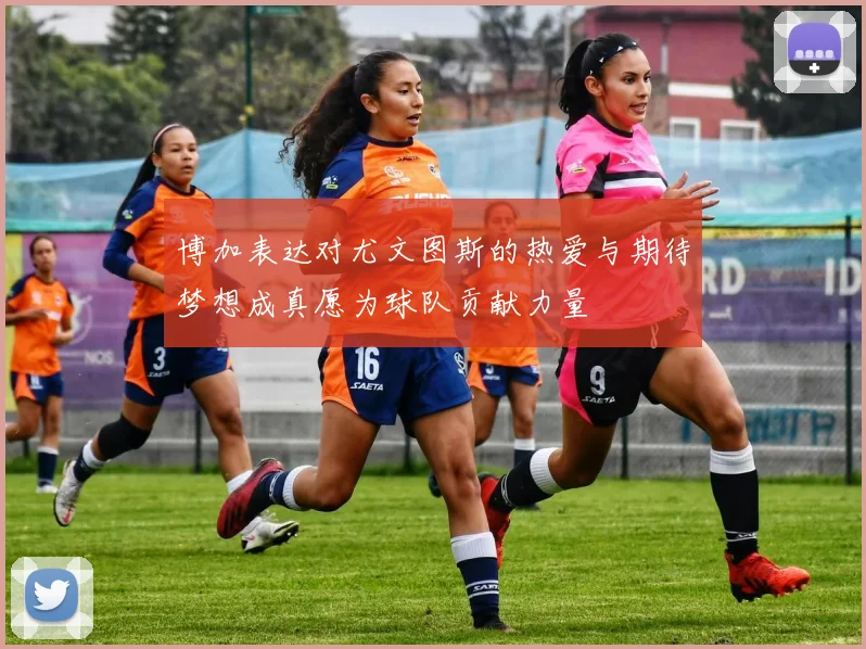 博加表达对尤文图斯的热爱与期待梦想成真愿为球队贡献力量