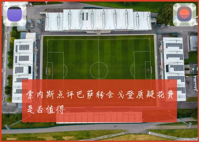 索内斯点评巴萨转会戈登质疑花费是否值得