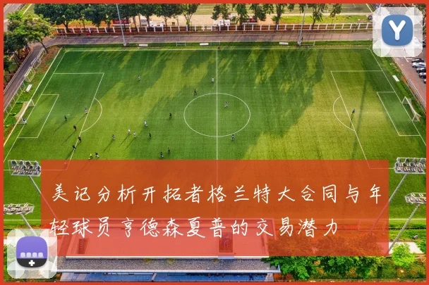 美记分析开拓者格兰特大合同与年轻球员亨德森夏普的交易潜力