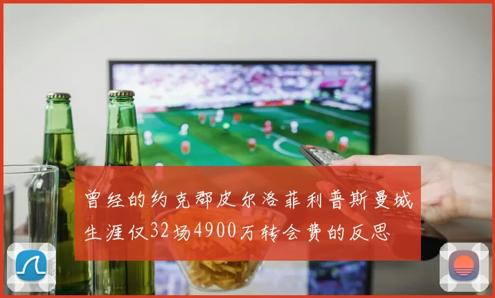 曾经的约克郡皮尔洛菲利普斯曼城生涯仅32场4900万转会费的反思