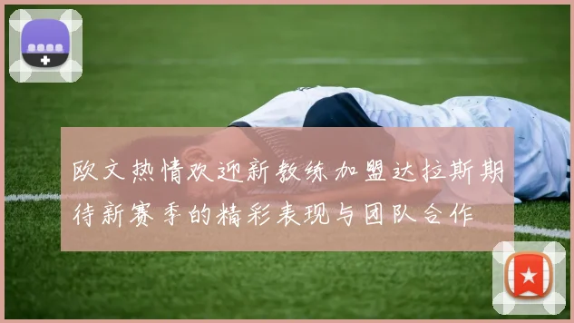 欧文热情欢迎新教练加盟达拉斯期待新赛季的精彩表现与团队合作
