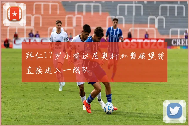 拜仁17岁小将达尼奥科加盟狼堡将直接进入一线队